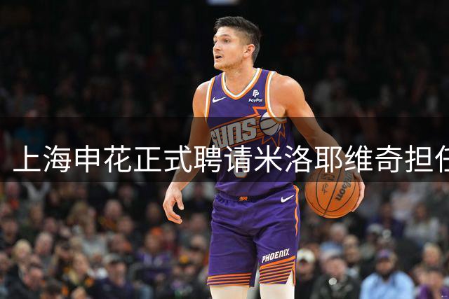 上海申花正式聘请米洛耶维奇担任主帅 合同期四年