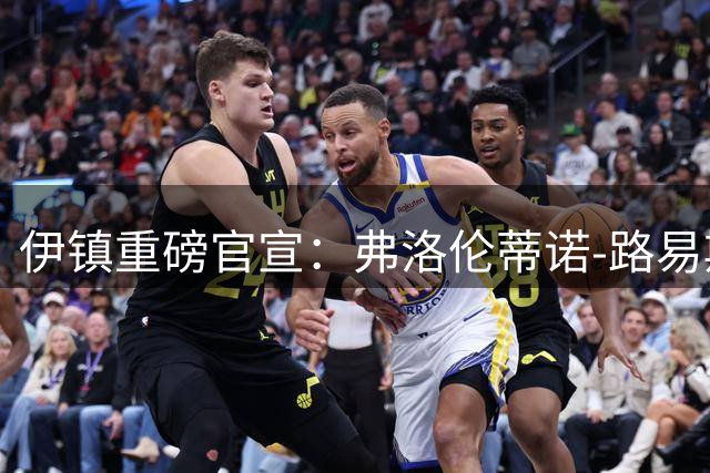 伊镇重磅官宣：弗洛伦蒂诺-路易斯加盟，签署五年长约