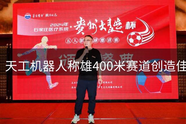 天工"机器人称雄400米赛道创造佳绩