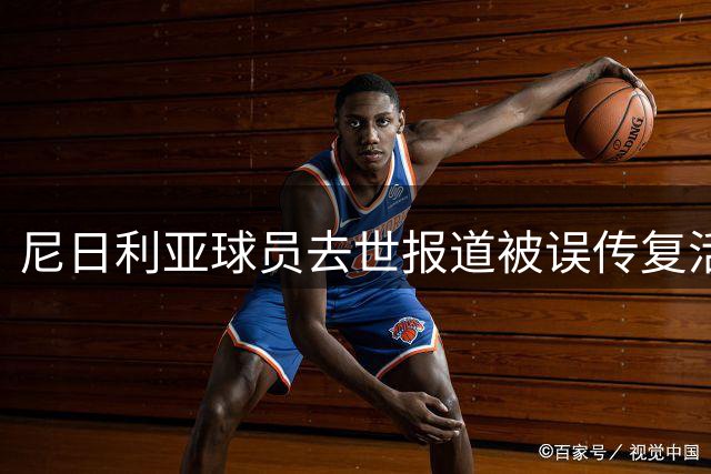 尼日利亚球员去世报道被误传复活 俱乐部发文澄清