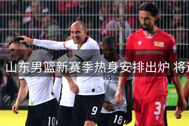 山东男篮新赛季热身安排出炉 将迎战多支劲旅