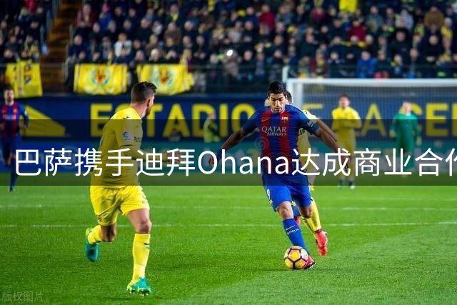 巴萨携手迪拜Ohana达成商业合作 千万欧元赞助球衣广告