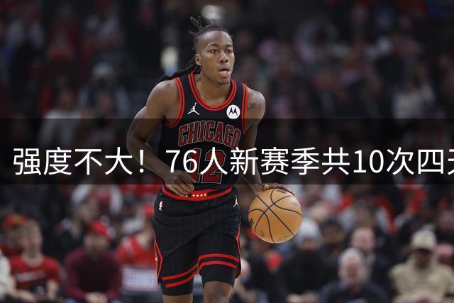 强度不大！76人新赛季共10次四天三赛赛程 并列联盟最少