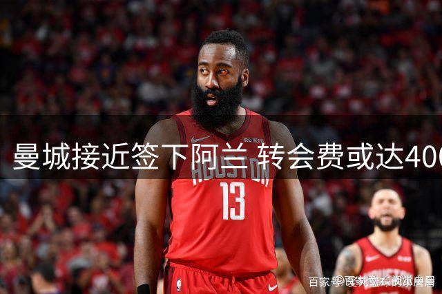 曼城接近签下阿兰 转会费或达4000万欧元