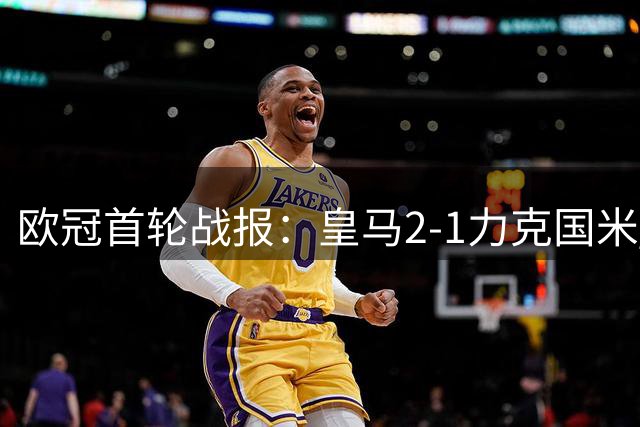 欧冠首轮战报：皇马2-1力克国米 关键数据全面对比