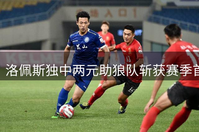 洛佩斯独中两元助狼队斩获赛季首胜 客场3-1力克普雷斯顿