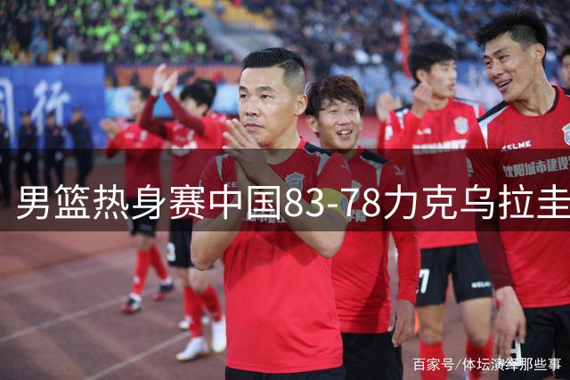 男篮热身赛中国83-78力克乌拉圭 贺希宁17分领衔