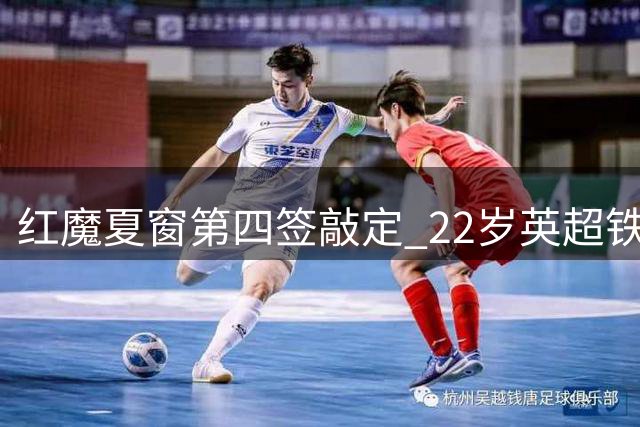 红魔夏窗第四签敲定 22岁英超铁腰7000万镑加盟