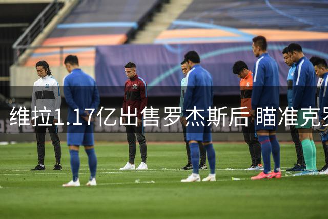 维拉1.17亿出售罗杰斯后 瞄准克罗地亚新星补强