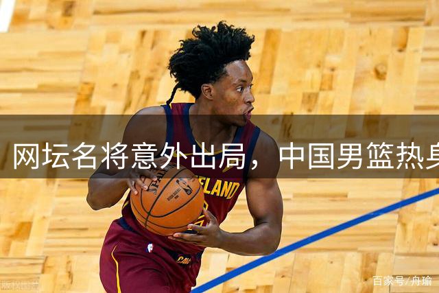 网坛名将意外出局，中国男篮热身赛大败