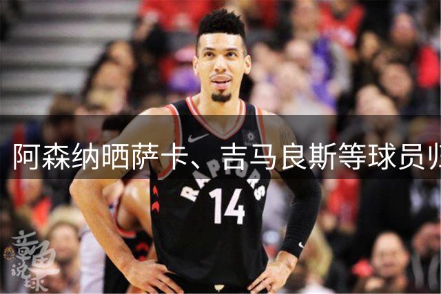 阿森纳晒萨卡、吉马良斯等球员归队照片：英超揭幕战即将来临！
