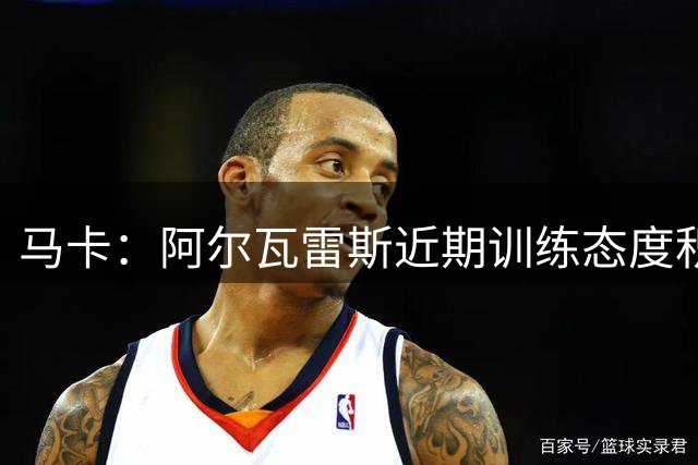 马卡：阿尔瓦雷斯近期训练态度积极，希望重获马竞信任