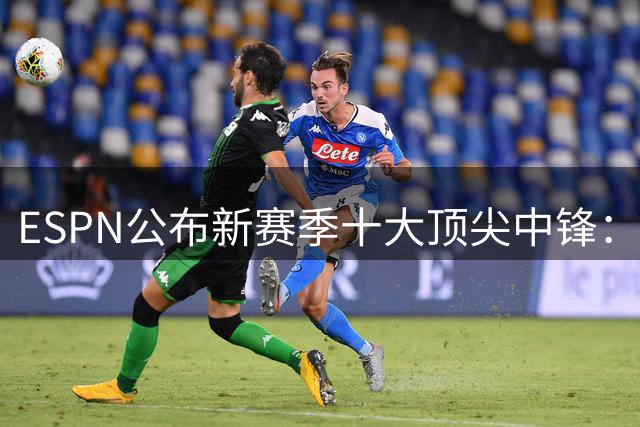 ESPN公布新赛季十大顶尖中锋：凯恩领衔 姆巴佩哈兰德紧随